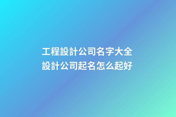 工程設計公司名字大全 設計公司起名怎么起好-第1張-公司起名-玄機派